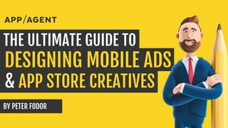 DESIGNING MOBILE ADS
THE ULTIMATE GUIDE TO
& APP STORE CREATIVES
BY PETER FODOR
 
