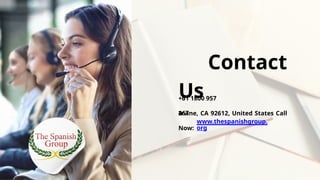 Contact
Us
Irvine, CA 92612, United States Call
Now:
www.thespanishgroup.
org
+61 1800 957
467
 