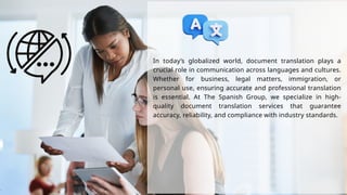 In today’s globalized world, document translation plays a
crucial role in communication across languages and cultures.
Whether for business, legal matters, immigration, or
personal use, ensuring accurate and professional translation
is essential. At The Spanish Group, we specialize in high-
quality document translation services that guarantee
accuracy, reliability, and compliance with industry standards.
 