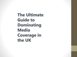 The Ultimate
Guide to
Dominating
Media
Coverage in
the UK
 