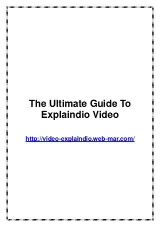 The Ultimate Guide To 
Explaindio Video 
http://video-explaindio.web-mar.com/ 
 