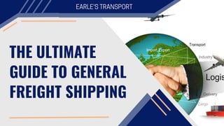 THE ULTIMATE
GUIDE TO GENERAL
FREIGHT SHIPPING
EARLE'S TRANSPORT
 