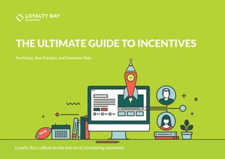 THE ULTIMATE GUIDE TO INCENTIVES
Psychology, Best Practices, and Cautionary Tales
Loyalty Bay’s eBook on the lost art of stimulating commerce
 