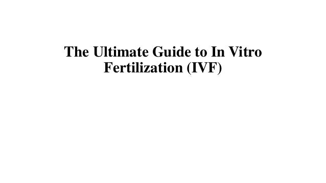 The Ultimate Guide to In Vitro
Fertilization (IVF)
 