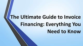 The Ultimate Guide to Invoice
Financing: Everything You
Need to Know
 