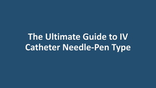 The Ultimate Guide to IV
Catheter Needle-Pen Type
 