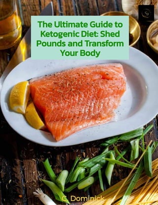 The Ultimate Guide to
Ketogenic Diet: Shed
Pounds and Transform
Your Body
C. Dominick
 