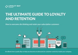 THE ULTIMATE GUIDE TO LOYALTY
AND RETENTION
How to overcome silo thinking and retain your subscription customers
An eBook from Loyalty Bay to help you become an advocate for customer centricity inside your company.
 