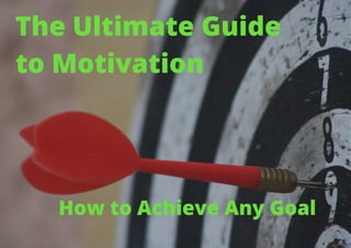 The Ultimate Guide
to Motivation
How to Achieve Any Goal
 