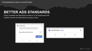 PROGRAMMATIC DISPLAY ADVERTISING
BETTER ADS STANDARDS
Today, the Better Ads Standards consists of 12 ad experiences that
r...