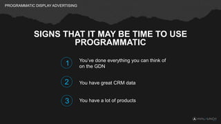 PROGRAMMATIC DISPLAY ADVERTISING
SIGNS THAT IT MAY BE TIME TO USE
PROGRAMMATIC
You’ve done everything you can think of
on ...
