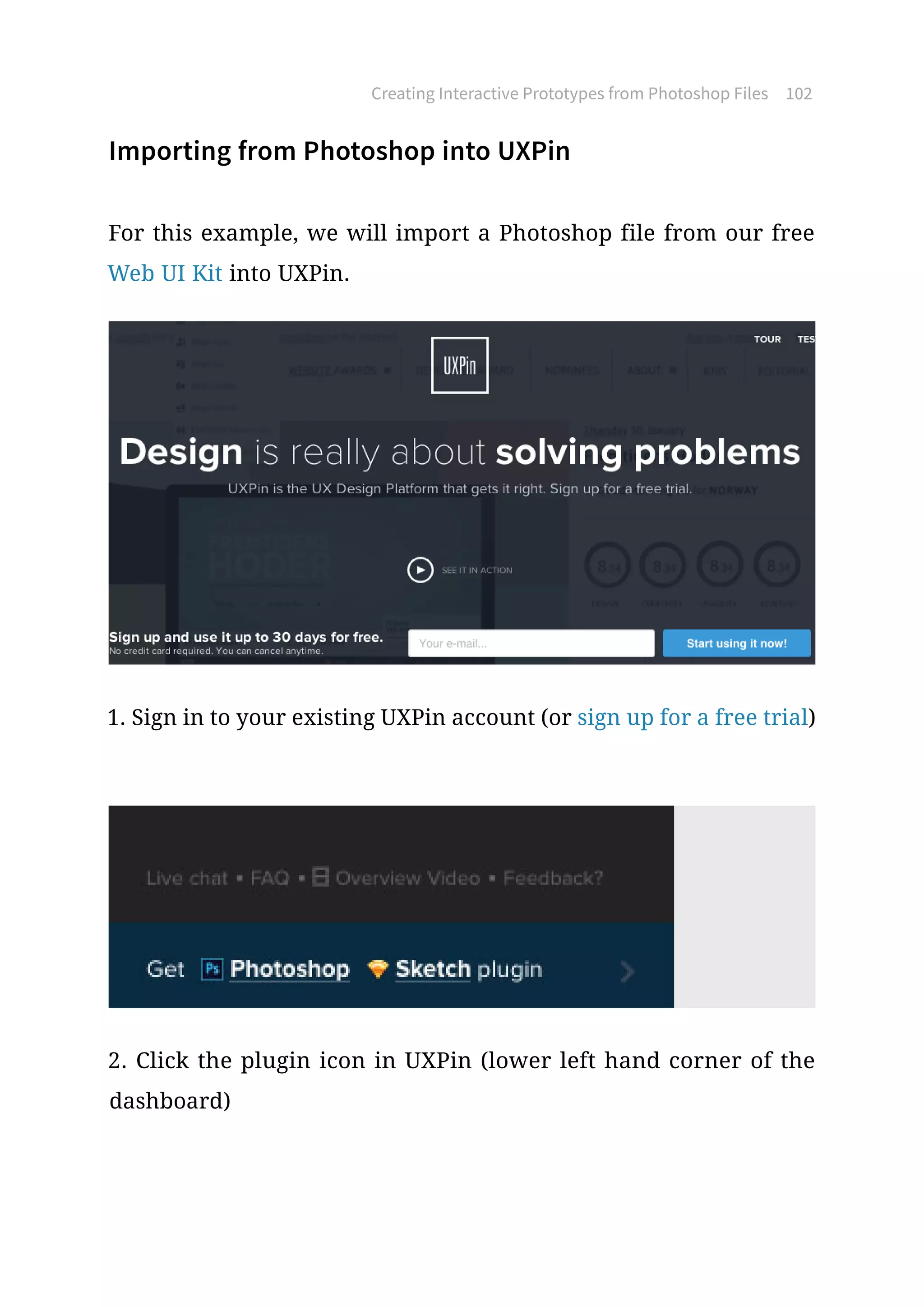 Importing from Photoshop into UXPin
For this example, we will import a Photoshop file from our free
Web UI Kit into UXPin.
1. Sign in to your existing UXPin account (or sign up for a free trial)
2. Click the plugin icon in UXPin (lower left hand corner of the
dashboard)
Creating Interactive Prototypes from Photoshop Files 102
 