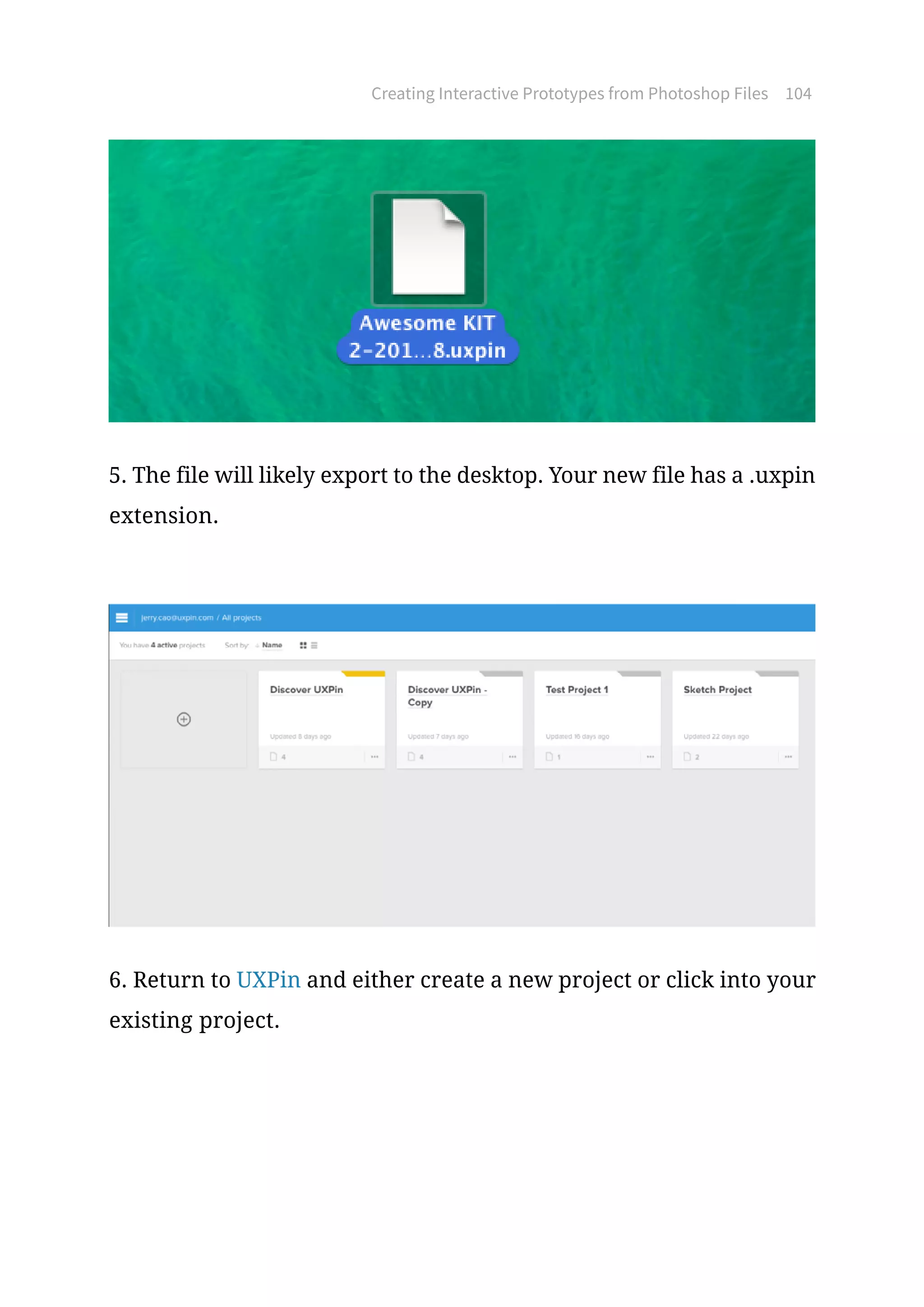 Creating Interactive Prototypes from Photoshop Files 104
5. The file will likely export to the desktop. Your new file has a .uxpin
extension.
6. Return to UXPin and either create a new project or click into your
existing project.
 