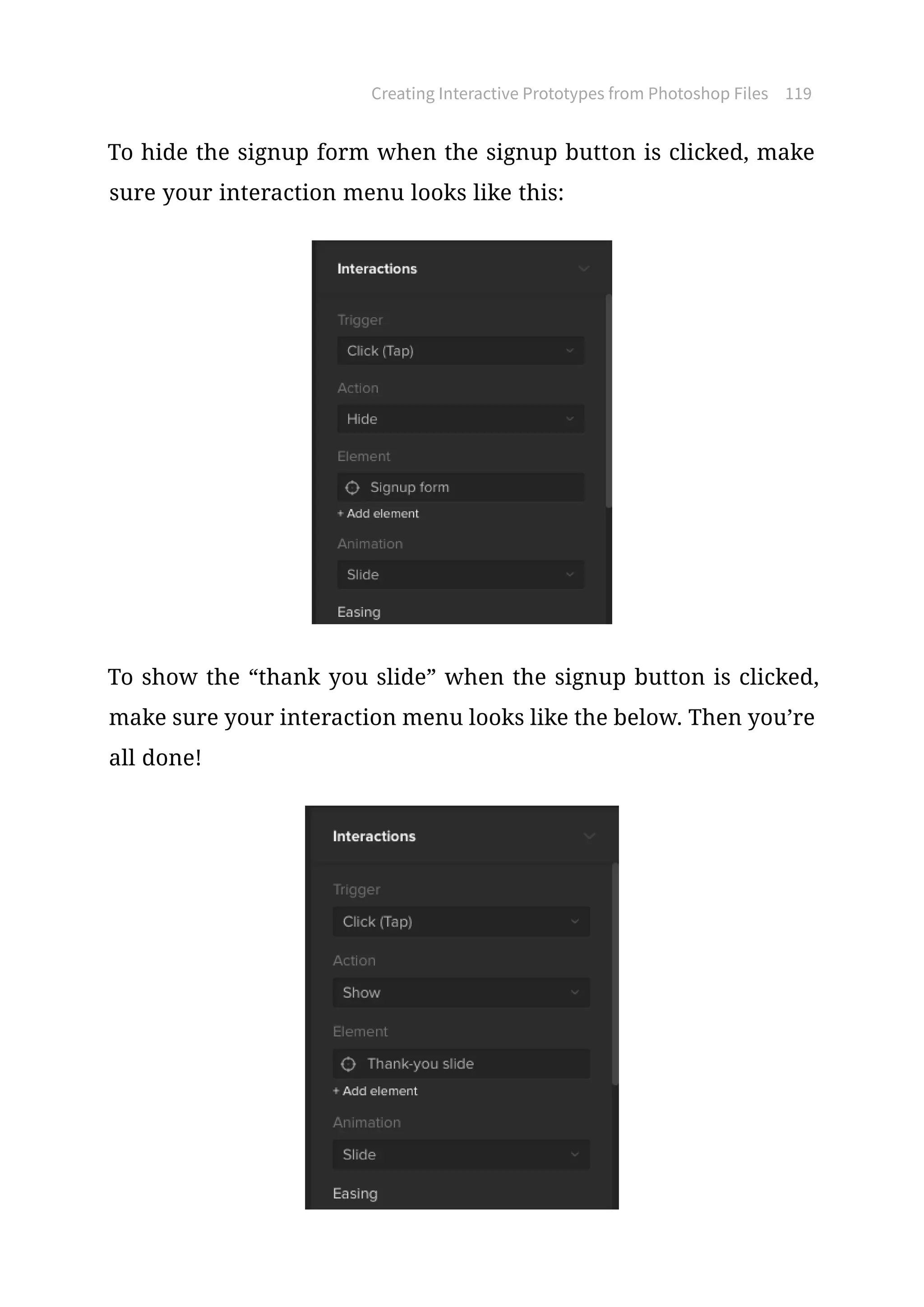 Creating Interactive Prototypes from Photoshop Files 119
To hide the signup form when the signup button is clicked, make
sure your interaction menu looks like this:
To show the “thank you slide” when the signup button is clicked,
make sure your interaction menu looks like the below. Then you’re
all done!
 