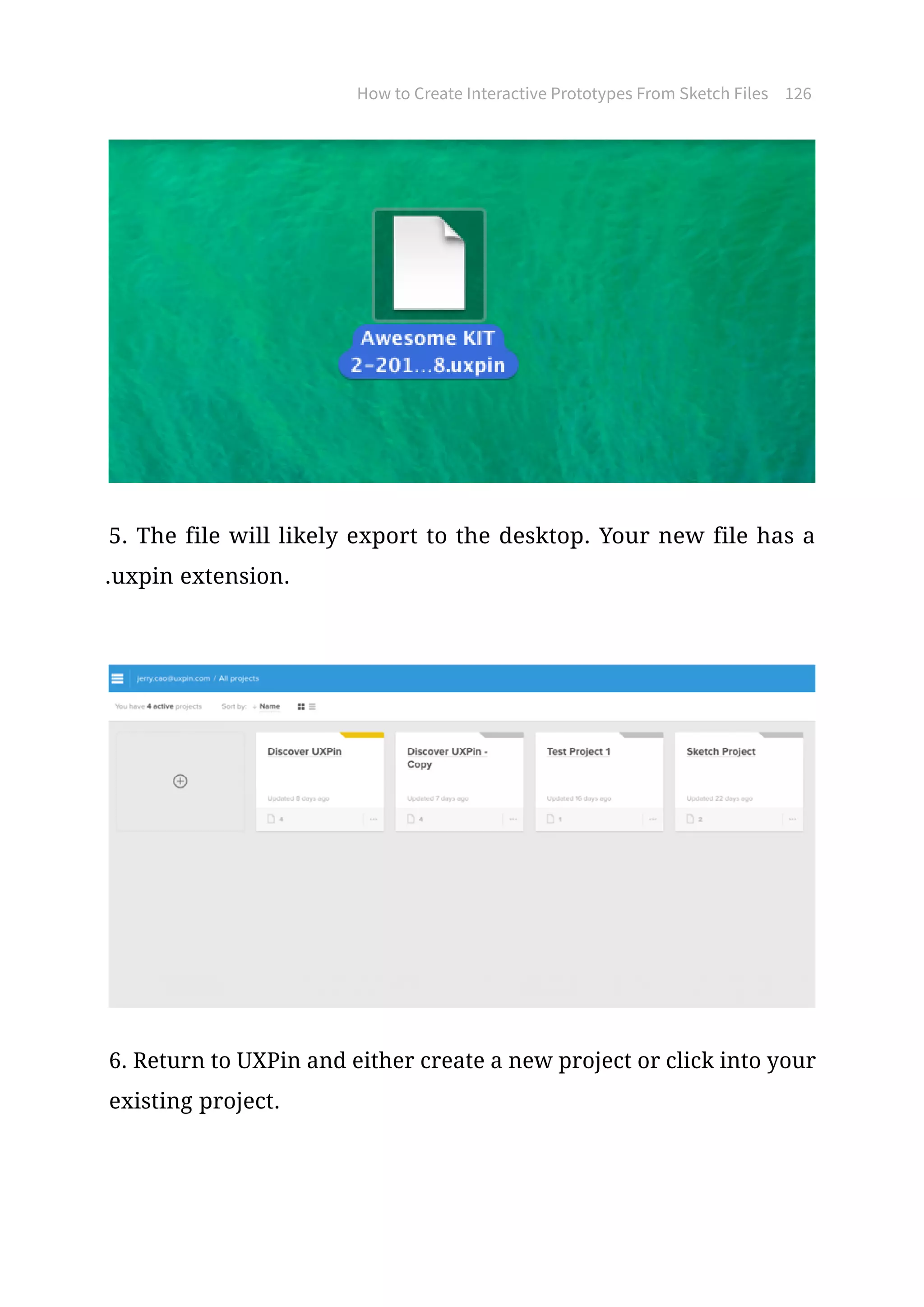 How to Create Interactive Prototypes From Sketch Files 126
5. The file will likely export to the desktop. Your new file has a
.uxpin extension.
6. Return to UXPin and either create a new project or click into your
existing project.
 
