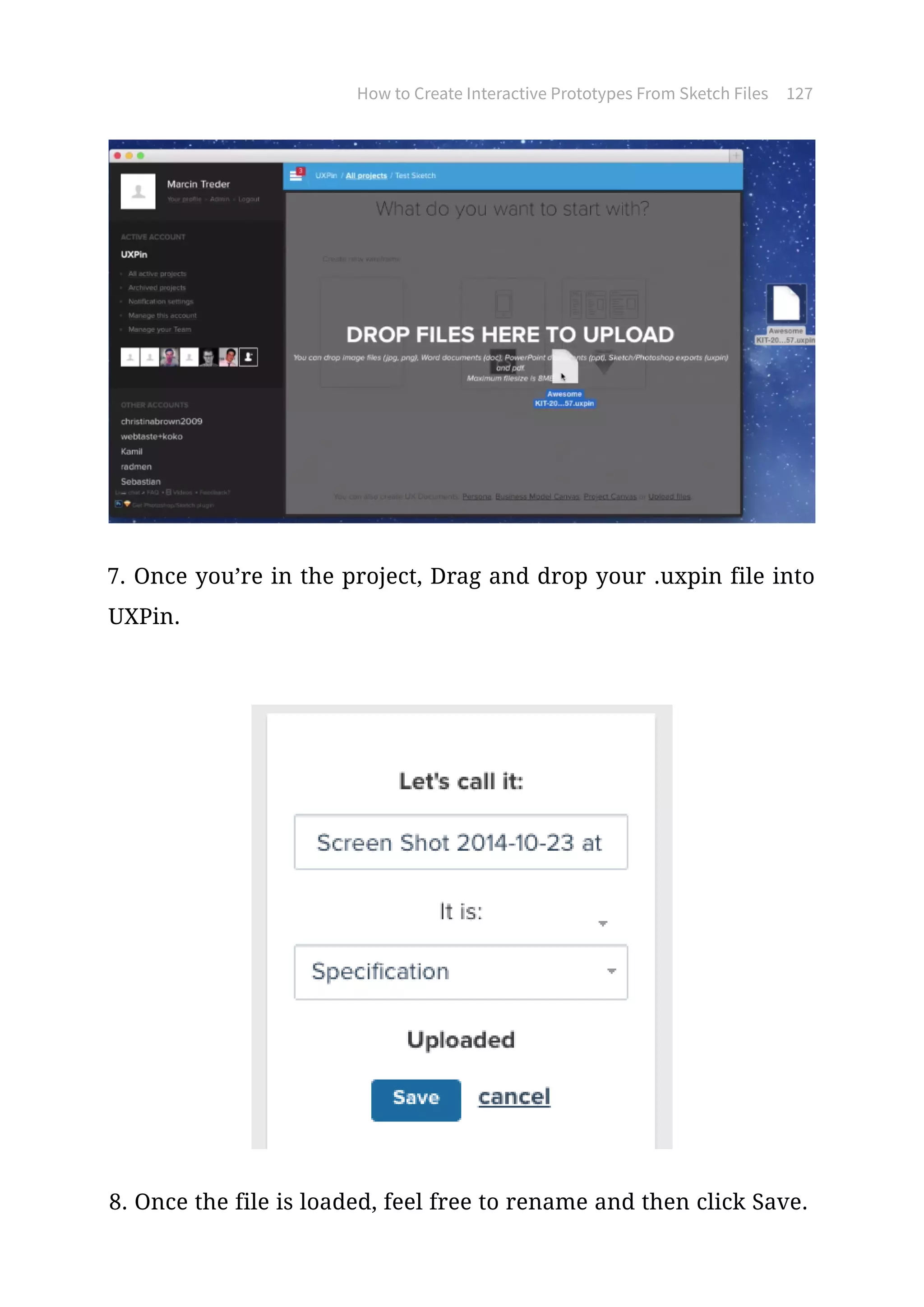 How to Create Interactive Prototypes From Sketch Files 127
7. Once you’re in the project, Drag and drop your .uxpin file into
UXPin.
8. Once the file is loaded, feel free to rename and then click Save.
 