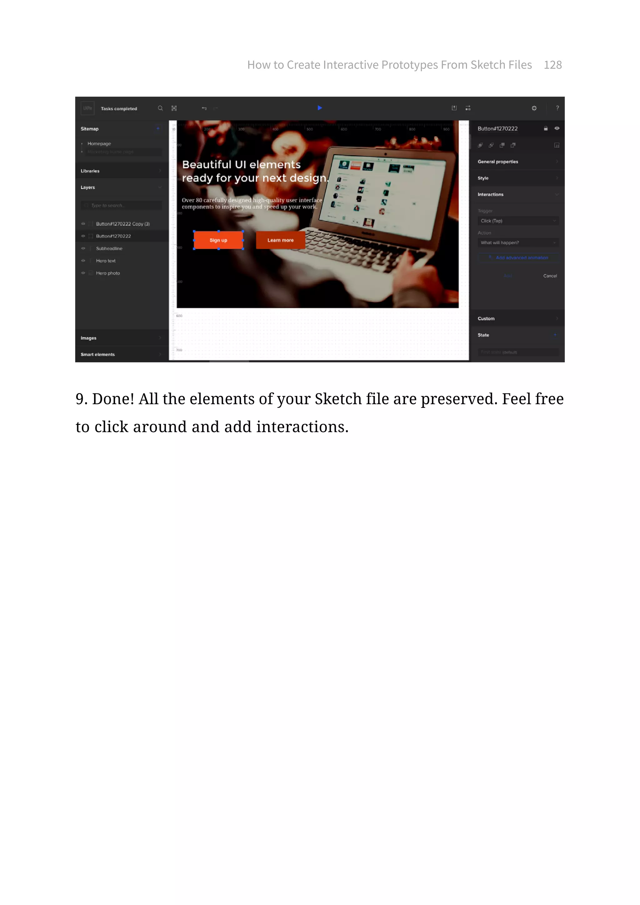 How to Create Interactive Prototypes From Sketch Files 128
9. Done! All the elements of your Sketch file are preserved. Feel free
to click around and add interactions.
 