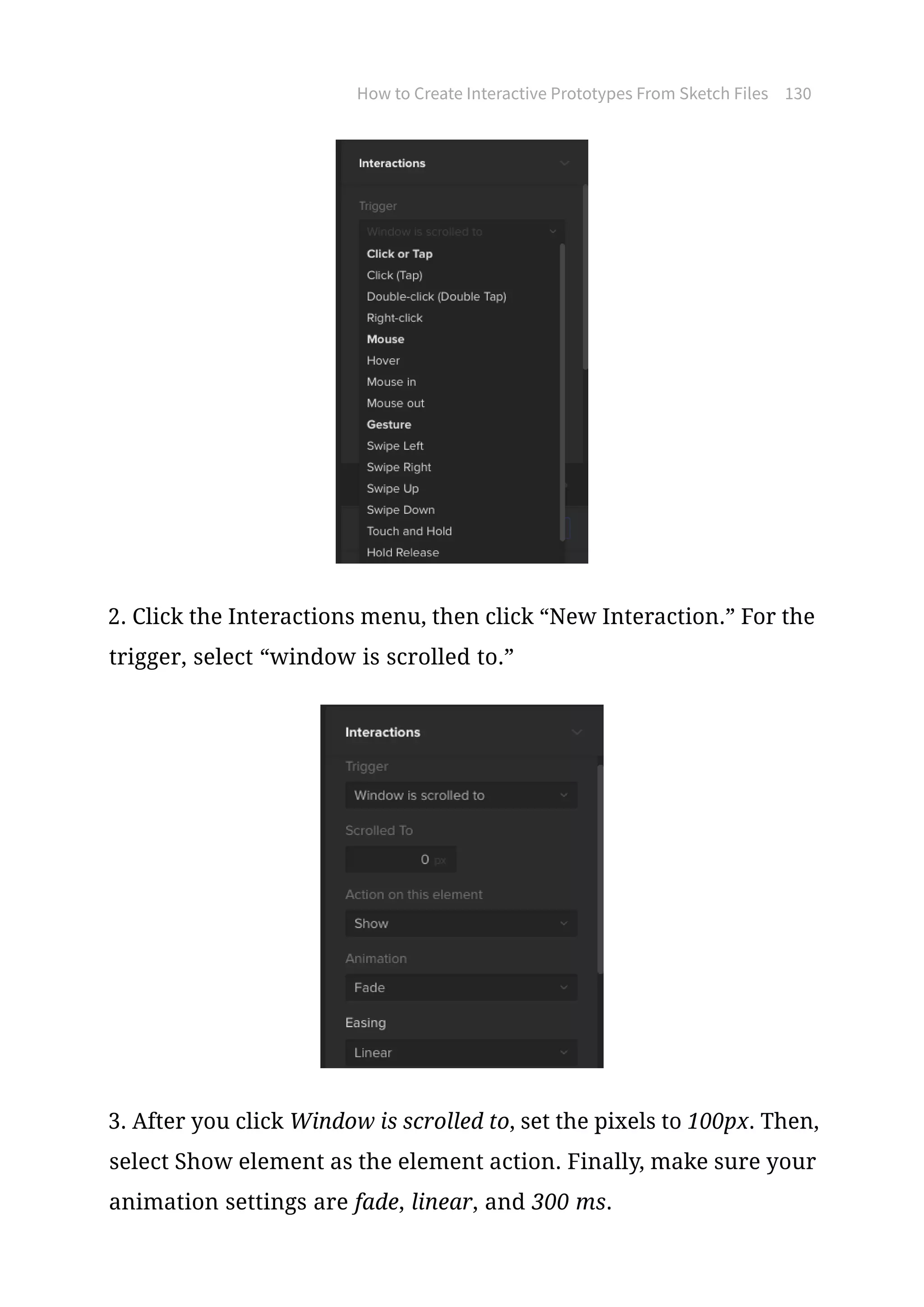 How to Create Interactive Prototypes From Sketch Files 130
2. Click the Interactions menu, then click “New Interaction.” For the
trigger, select “window is scrolled to.”
3. After you click Window is scrolled to, set the pixels to 100px. Then,
select Show element as the element action. Finally, make sure your
animation settings are fade, linear, and 300 ms.
 