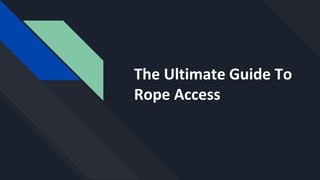 The Ultimate Guide To
Rope Access
 