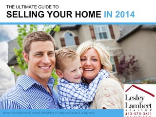 HOW TO PREPARE YOUR PROPERTY AND ATTRACT A BUYER
THE ULTIMATE GUIDE TO
SELLING YOUR HOME IN 2014
 