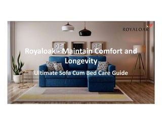 Royaloak - Maintain Comfort and
Longevity
Longevity
Ultimate Sofa Cum Bed Care Guide
 