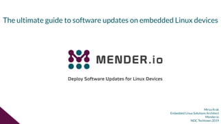 Mirza Krak
Embedded Linux Solutions Architect
Mender.io
NDC Techtown 2019
The ultimate guide to software updates on embedded Linux devices
 