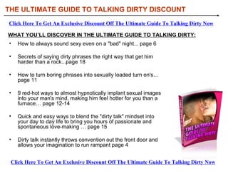 [object Object],[object Object],[object Object],[object Object],[object Object],[object Object],WHAT YOU’LL DISCOVER IN THE ULTIMATE GUIDE TO TALKING DIRTY: THE ULTIMATE GUIDE TO TALKING DIRTY DISCOUNT Click Here To Get An Exclusive Discount Off The Ultimate Guide To Talking Dirty Now Click Here To Get An Exclusive Discount Off The Ultimate Guide To Talking Dirty Now 