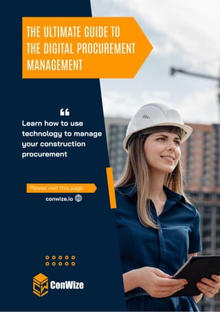 THE ULTIMATE GUIDE TO
THE DIGITAL PROCUREMENT
MANAGEMENT
Learn how to use
technology to manage
your construction
procurement
Please visit this page:
conwize.io
 