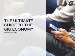 THE ULTIMATE
GUIDE TO THE
GIG ECONOMY
CONSTRUCT DIGITAL
 