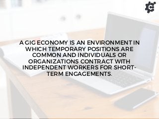 A GIG ECONOMY IS AN ENVIRONMENT IN
WHICH TEMPORARY POSITIONS ARE
COMMON AND INDIVIDUALS OR
ORGANIZATIONS CONTRACT WITH
IND...