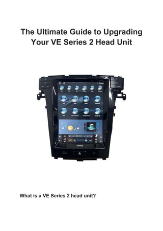 The Ultimate Guide to Upgrading
Your VE Series 2 Head Unit
What is a VE Series 2 head unit?
 