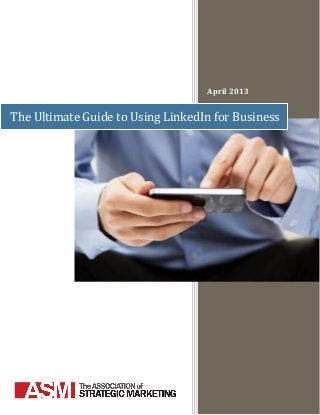April 2013
The Ultimate Guide to Using LinkedIn for Business
 