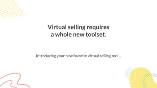 Virtual selling requires
a whole new toolset.
Introducing your new favorite virtual selling tool...
 