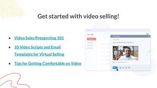 Get started with video selling!
● Video Sales Prospecting 101
● 10 Video Scripts and Email
Templates for Virtual Selling
● Tips for Getting Comfortable on Video
 