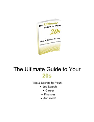 The Ultimate Guide to Your
           20s
       Tips & Secrets for Your:
               Job Search
                 Career
                Finances
               And more!
 