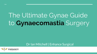 The Ultimate Gynae Guide
to Gynaecomastia Surgery
Dr Ian Mitchell | Enhance Surgical
 