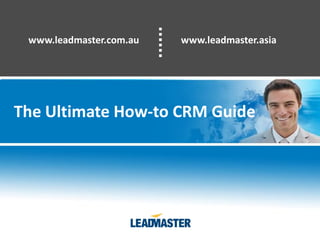 www.leadmaster.com.au   www.leadmaster.asia




The Ultimate How-to CRM Guide
 