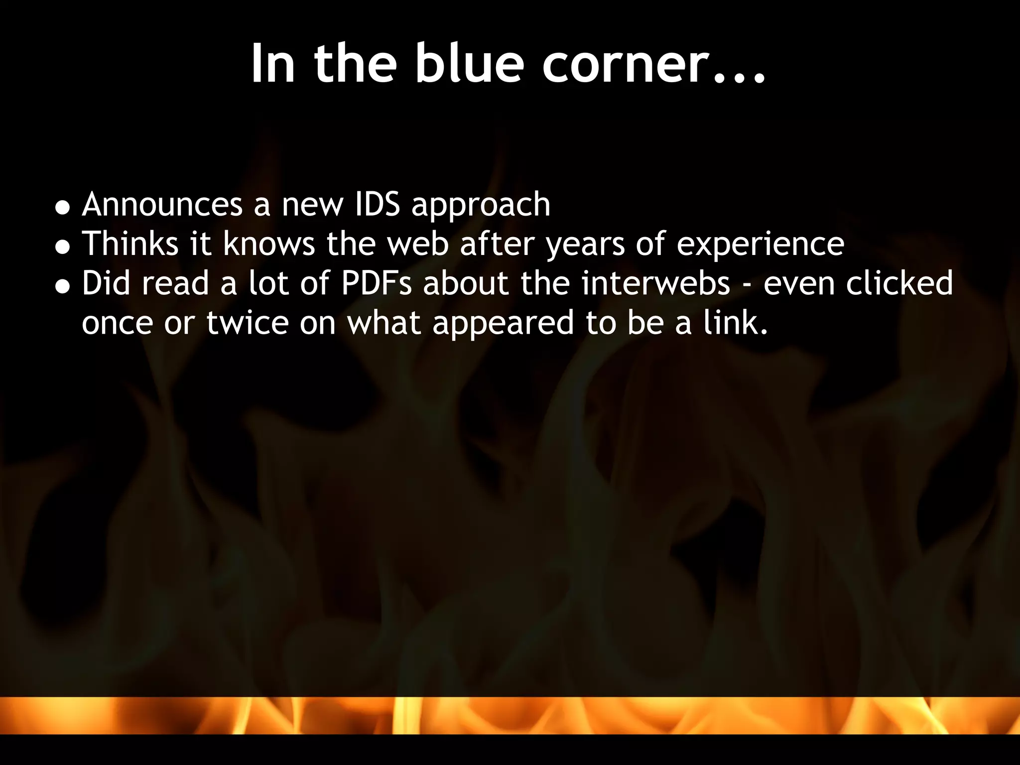 In the blue corner...

Announces a new IDS approach 
Thinks it knows the web after years of experience
Did read a lot of PDFs about the interwebs - even clicked
once or twice on what appeared to be a link. 
 