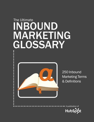 The Ultimate

INBOUND
MARKETING
GLOSSARY

               250 Inbound
               Marketing Terms
               & Definitions




                 A publication of
 