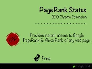 PageRank Status
Free
SEO Chrome Extension 
Provides instant access to Google
PageRank & Alexa Rank of any web page.
USP
 