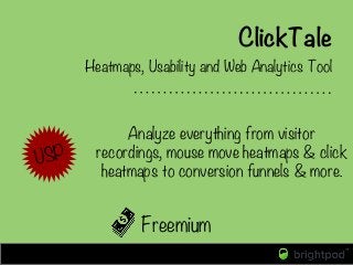 ClickTale
Freemium
Heatmaps, Usability and Web Analytics Tool
Analyze everything from visitor
recordings, mouse move heatm...