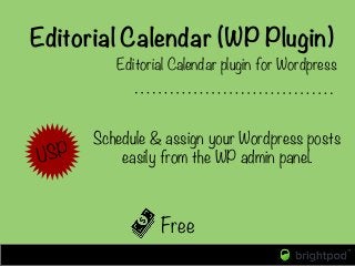 Editorial Calendar (WP Plugin)
Free
Editorial Calendar plugin for Wordpress
USP
Schedule & assign your Wordpress posts
eas...
