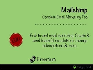 Mailchimp
Freemium
Complete Email Marketing Tool
USP
End-to-end email marketing. Create &
send beautiful newsletters, mana...