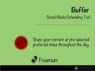 Buffer
Freemium
Social Media Scheduling Tool
USP
Share your content at pre-selected
preferred times throughout the day.
 