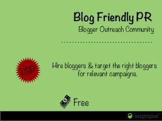Blog Friendly PR
Blogger Outreach Community
USP
 Hire bloggers & target the right bloggers
for relevant campaigns.
Free
 
