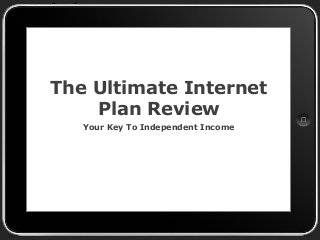 The Ultimate Internet
    Plan Review
   Your Key To Independent Income
 