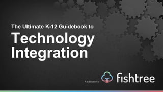 The Ultimate K-12 Guidebook to
Technology
Integration
 
