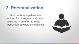 3. Personalization
K-12 schools everywhere are
looking for more personalization
solutions in an effort to scale 1:1
instru...
