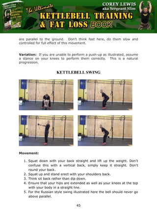 The Ultimate Kettlebell Training & Fat Loss Book
45
are parallel to the ground. Don’t think fast here, do them slow and
co...
