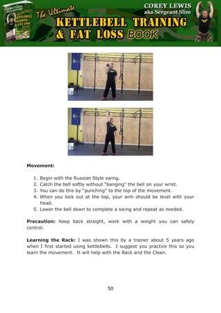 The Ultimate Kettlebell Training & Fat Loss Book
50
Movement:
1. Begin with the Russian Style swing.
2. Catch the bell sof...